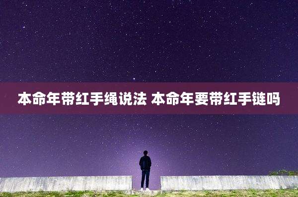 本命年带红手绳说法 本命年要带红手链吗