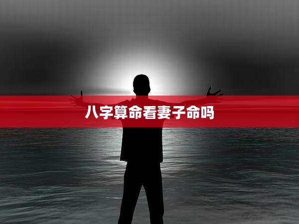 八字算命看妻子命吗