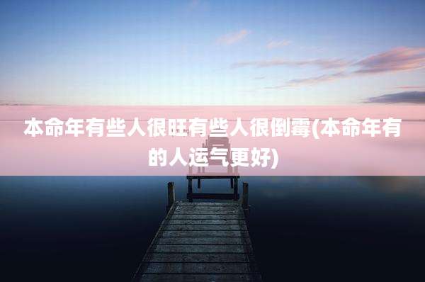 本命年有些人很旺有些人很倒霉(本命年有的人运气更好)