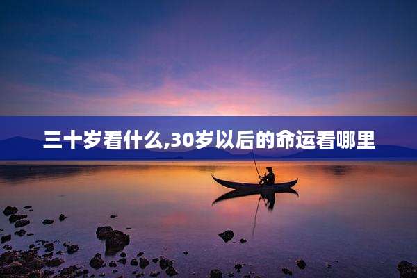三十岁看什么,30岁以后的命运看哪里