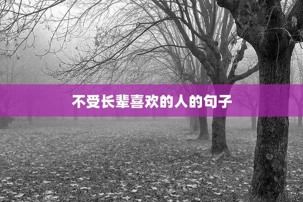 不受长辈喜欢的人的句子