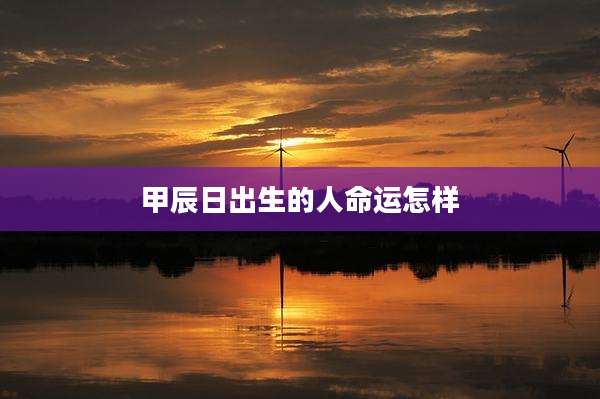 甲辰日出生的人命运怎样