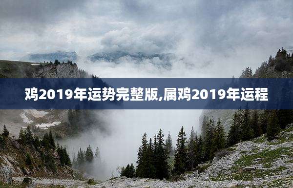 鸡2019年运势完整版,属鸡2019年运程