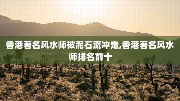香港著名风水师被泥石流冲走,香港著名风水师排名前十
