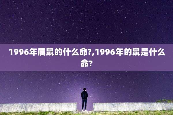 1996年属鼠的什么命?,1996年的鼠是什么命?