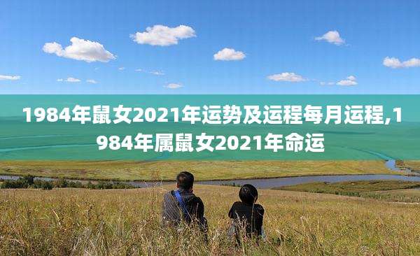 1984年鼠女2021年运势及运程每月运程,1984年属鼠女2021年命运