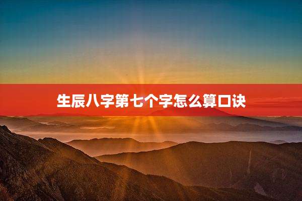生辰八字第七个字怎么算口诀