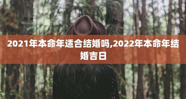 2021年本命年适合结婚吗,2022年本命年结婚吉日