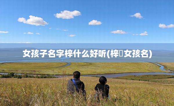 女孩子名字梓什么好听(梓莯女孩名)