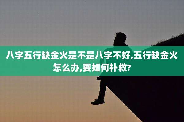 八字五行缺金火是不是八字不好,五行缺金火怎么办,要如何补救?