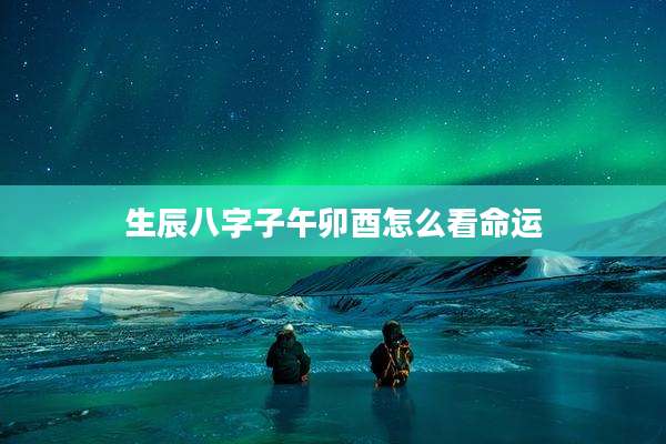 生辰八字子午卯酉怎么看命运
