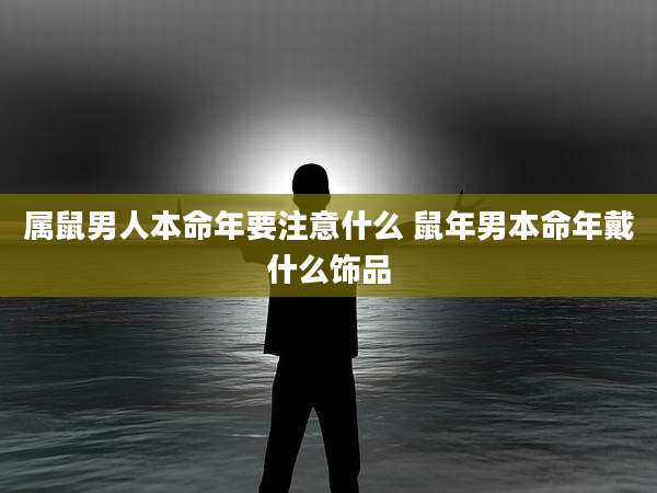 属鼠男人本命年要注意什么 鼠年男本命年戴什么饰品