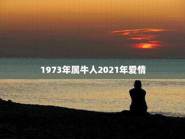 1973年属牛人2021年爱情