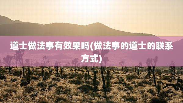 道士做法事有效果吗(做法事的道士的联系方式)