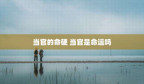 当官的命硬 当官是命运吗