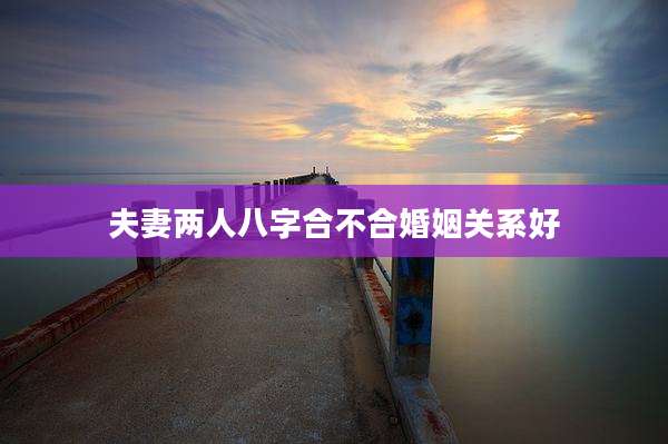 夫妻两人八字合不合婚姻关系好