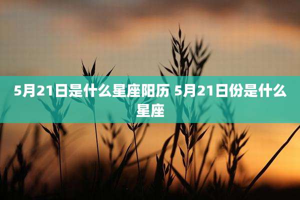 5月21日是什么星座阳历 5月21日份是什么星座
