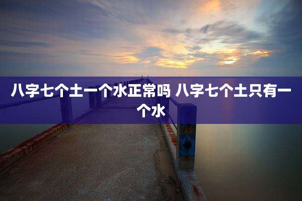 八字七个土一个水正常吗 八字七个土只有一个水
