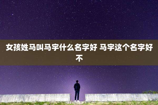 女孩姓马叫马宇什么名字好 马宇这个名字好不