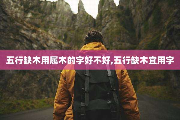 五行缺木用属木的字好不好,五行缺木宜用字