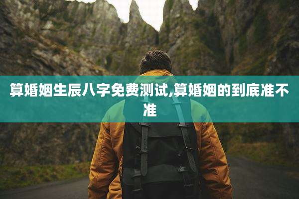 算婚姻生辰八字免费测试,算婚姻的到底准不准