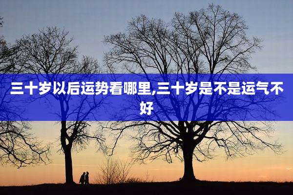 三十岁以后运势看哪里,三十岁是不是运气不好