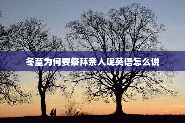冬至为何要祭拜亲人呢英语怎么说