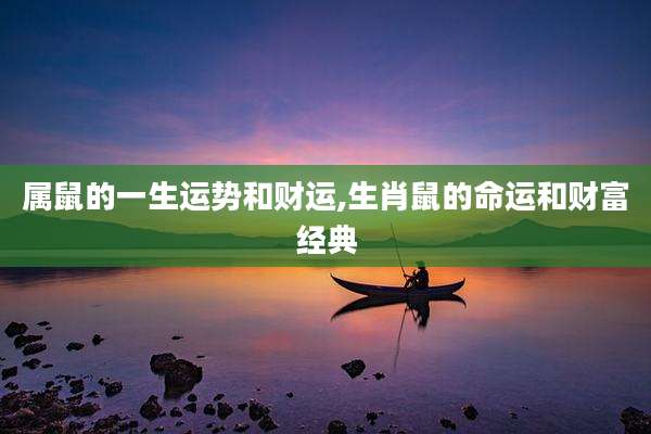 属鼠的一生运势和财运,生肖鼠的命运和财富经典
