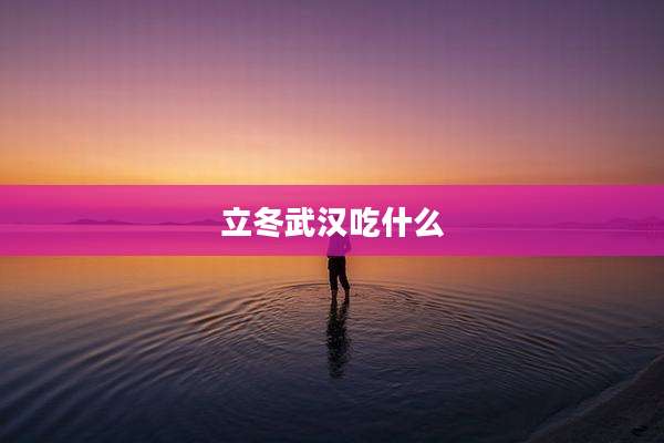 立冬武汉吃什么