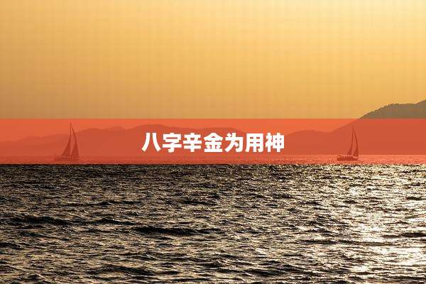 八字辛金为用神