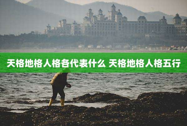 天格地格人格各代表什么 天格地格人格五行