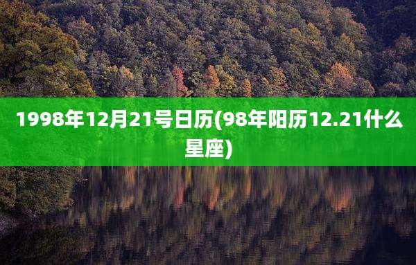 1998年12月21号日历(98年阳历12.21什么星座)