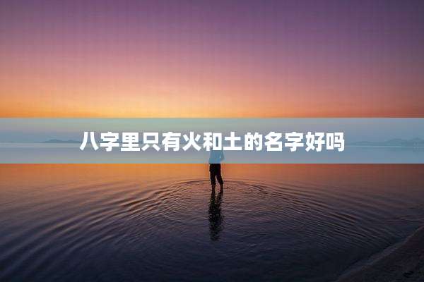 八字里只有火和土的名字好吗