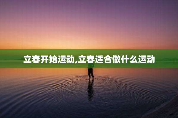 立春开始运动,立春适合做什么运动