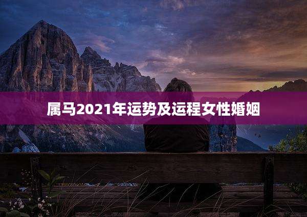 属马2021年运势及运程女性婚姻