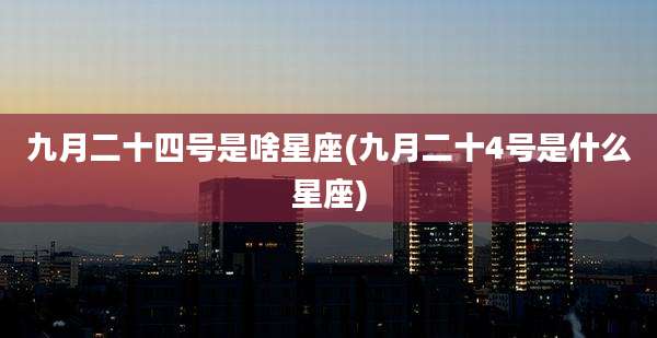 九月二十四号是啥星座(九月二十4号是什么星座)