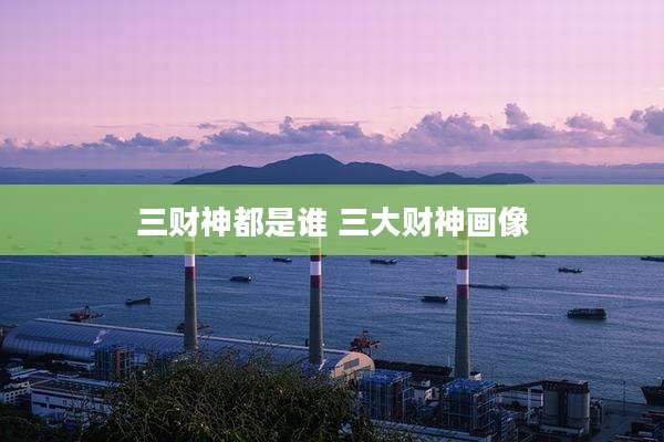 三财神都是谁 三大财神画像