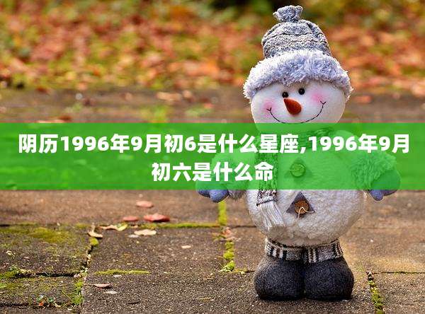 阴历1996年9月初6是什么星座,1996年9月初六是什么命
