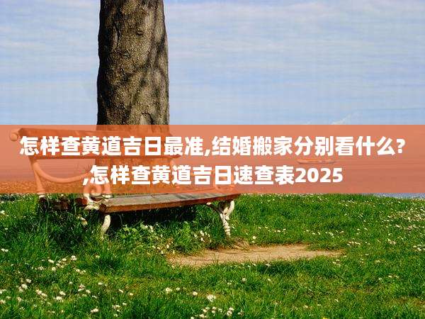 怎样查黄道吉日最准,结婚搬家分别看什么?,怎样查黄道吉日速查表2025