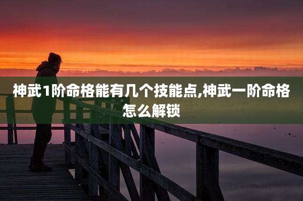 神武1阶命格能有几个技能点,神武一阶命格怎么解锁