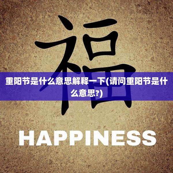 重阳节是什么意思解释一下(请问重阳节是什么意思?)