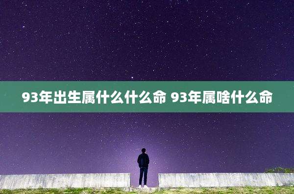 93年出生属什么什么命 93年属啥什么命