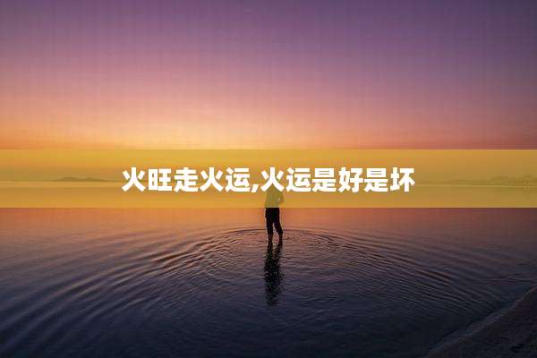 火旺走火运,火运是好是坏