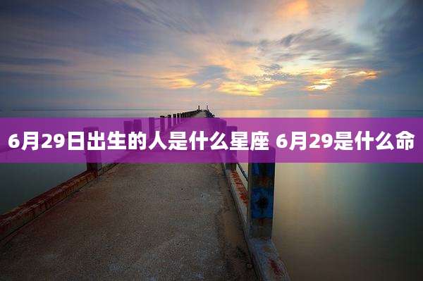 6月29日出生的人是什么星座 6月29是什么命