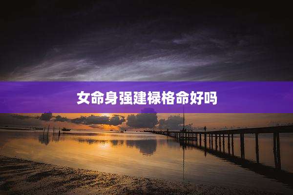 女命身强建禄格命好吗