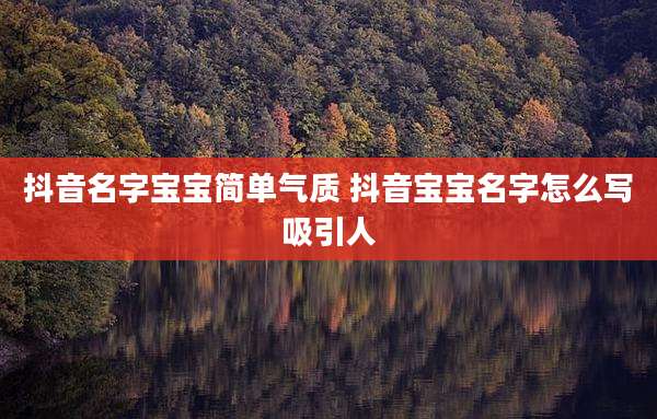 抖音名字宝宝简单气质 抖音宝宝名字怎么写吸引人