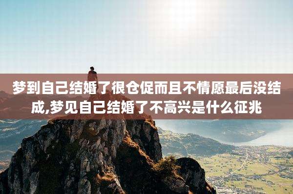 梦到自己结婚了很仓促而且不情愿最后没结成,梦见自己结婚了不高兴是什么征兆