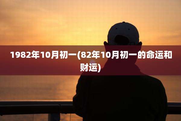 1982年10月初一(82年10月初一的命运和财运)