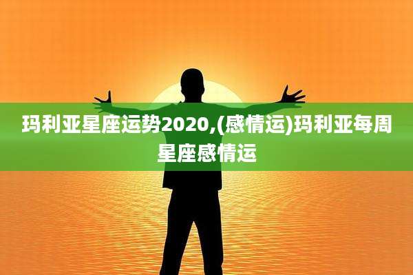 玛利亚星座运势2020,(感情运)玛利亚每周星座感情运