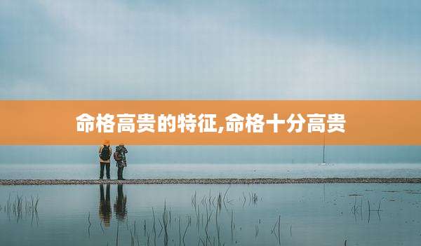 命格高贵的特征,命格十分高贵